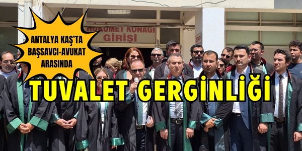 Antalya’da Başsavcı ile Avukat arasında Tuvalet Gerginliği