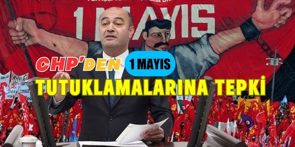 CHP’den 1 Mayıs Tutuklamalarına Tepki