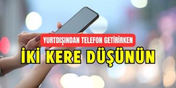 Yurtdışından Getirilen İkinci Telefonunuza El konulacak