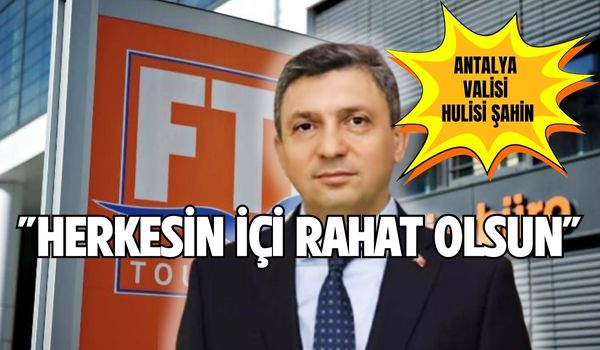 Vali Hulisi Şahin, FTI’nin iflası için Antalya turizm sektörüne ‘İçiniz Rahat Olsun’ dedi.