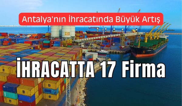 Antalya’nın İhracatında Büyük Artış Oldu: 17 Firma İlk 1000’de